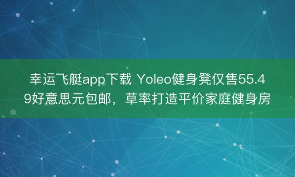 幸运飞艇app下载 Yoleo健身凳仅售55.49好意思元包邮，草率打造平价家庭健身房