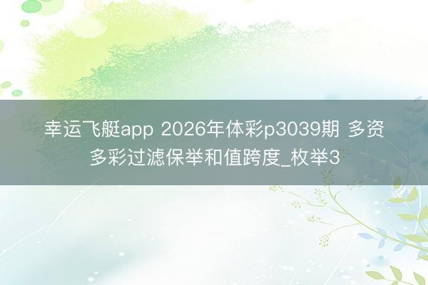 幸运飞艇app 2026年体彩p3039期 多资多彩过滤保举和值跨度_枚举3