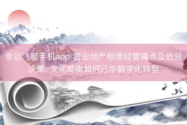 幸运飞艇手机app 营业地产租借经管痛点及处分决策: 文化商街如何已毕数字化转型