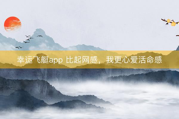 幸运飞艇app 比起网感，我更心爱活命感