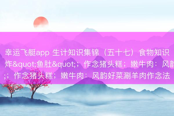 幸运飞艇app 生计知识集锦（五十七）食物知识：使肉味鲜好意思；炸"鱼肚"；作念猪头糕；嫩牛肉：风韵好菜涮羊肉作念法