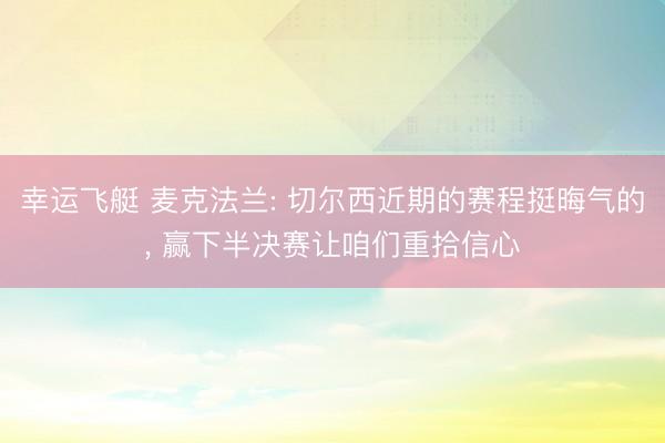 幸运飞艇 麦克法兰: 切尔西近期的赛程挺晦气的， 赢下半决赛让咱们重拾信心