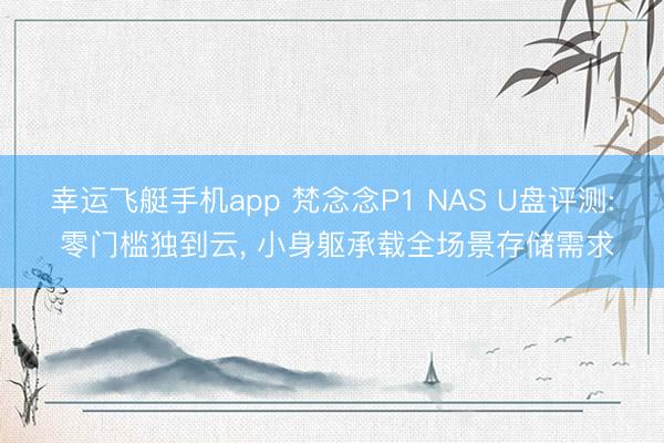 幸运飞艇手机app 梵念念P1 NAS U盘评测: 零门槛独到云， 小身躯承载全场景存储需求