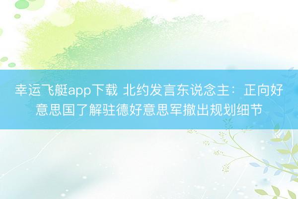 幸运飞艇app下载 北约发言东说念主：正向好意思国了解驻德好意思军撤出规划细节