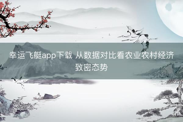 幸运飞艇app下载 从数据对比看农业农村经济致密态势